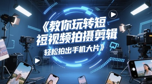 教你玩转短视频拍摄剪辑，轻松拍出手机大片【745.7MB/MP4】