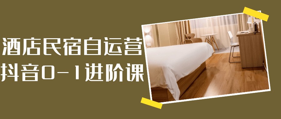 酒店民宿自运营抖音0-1进阶课【4.7GB/MP4】