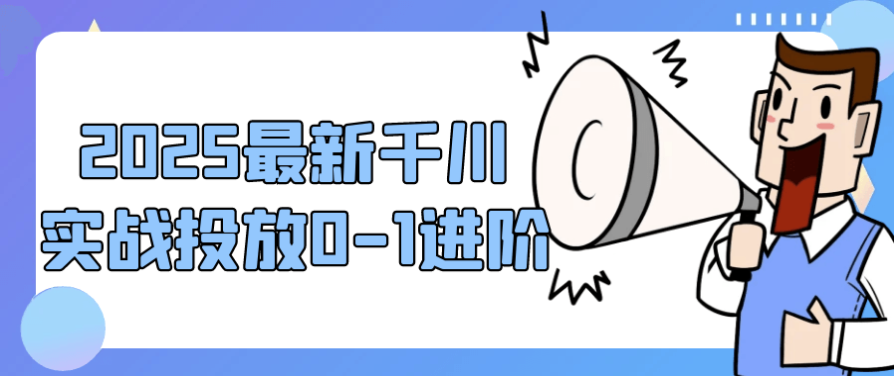 2025最新千川实战投放0-1进阶 【983MB】