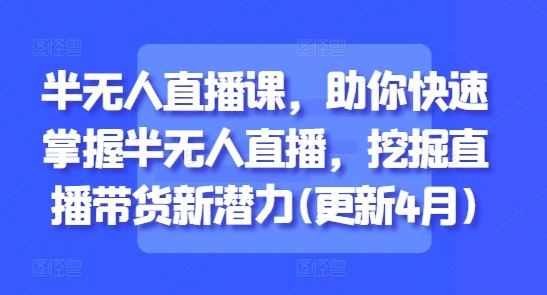 半无人直播教程 助你快速掌握带货 涵盖从基础认知到实操的丰富内容【10.9GB】