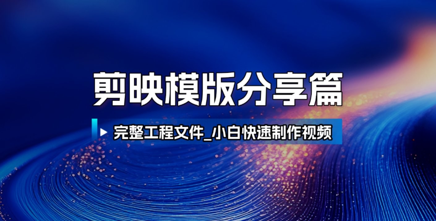剪映模板分享篇:附完整工程文件,小白也能快速制作高端视频【152MB】