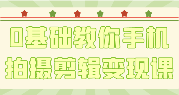 0基础教你手机拍摄剪辑变现课 【3.7GB】
