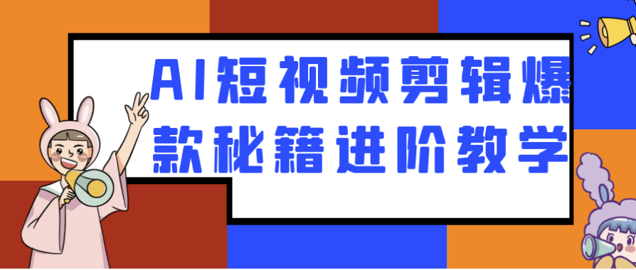 AI短视频剪辑爆款秘籍进阶教学 【21.8GB】