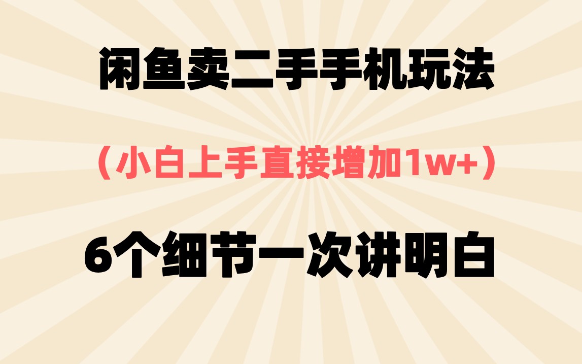 闲鱼二手手机赚钱玩法全解析 掌握6个关键细节，小白也能轻松上手变现东西不愁卖【106MB】