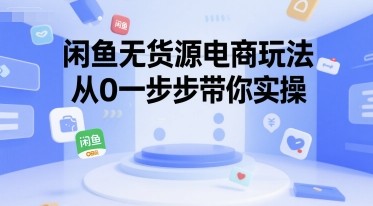 闲鱼无货源电商玩法，从0一步步带你实操【218MB/MP4】