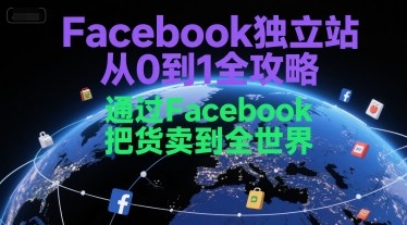 Facebook独立站从0到1全攻略,通过FacebooK把货卖到全世界【407MB/MP4】
