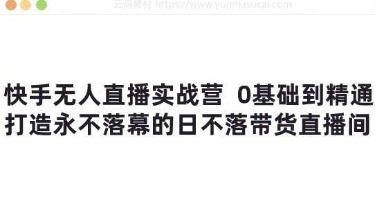 快手无人直播实战营:0基础到精通,打造永不落幕的日不落带货直播间【733MB】