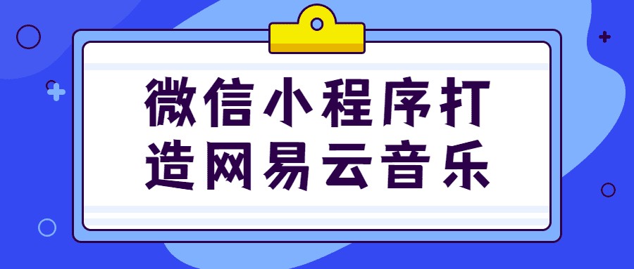 微信小程序打造网易云音乐 ，简单实现- 带源码笔记！【5.04GB】
