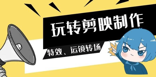玩转剪映制作,特效、运镜转场视频课程【20GB】