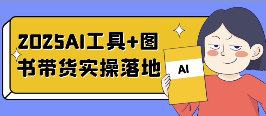 2025AI工具+图书带货实操落地 【436MB】