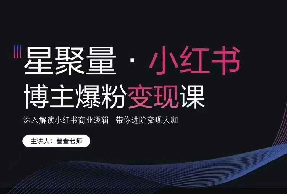 叁叁老师小红书营销爆粉变现课 深入解读小红书商业逻辑 带你进阶变现大咖【232MB/MP4】