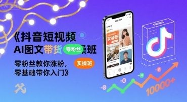 抖音短视频AI图文带货实操班，零粉丝教你涨粉，零基础带你入门【603MB/MP4】