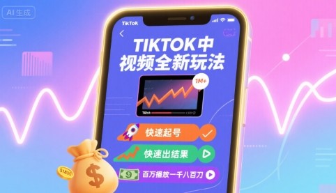 Tiktok中视频全新玩法，快速起号，快速出结果，百万播放一千八百刀【1.5GB/MP4】