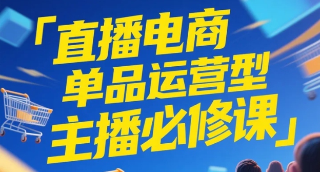 【教程】直播电商单品运营型主播必修课