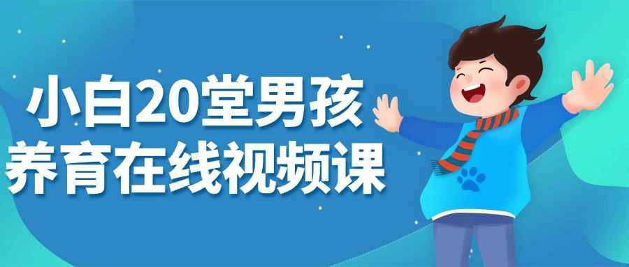 小白20堂男孩养育在线视频课，帮助父母掌握男孩养育的核心技能和方法【2.74GB】