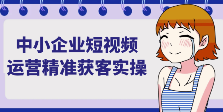 中小企业短视频运营精准获客实操 【2.4GB】