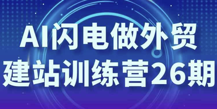 AI闪电做外贸建站训练营26期 【3GB】