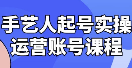 手艺人起号实操运营账号课程 【1.1GB】