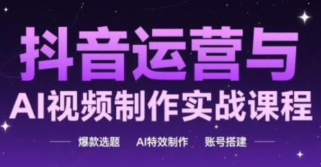 抖音运营与AI视频制作实战课程【2.3GB】