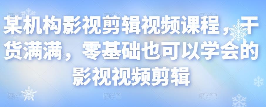 某机构影视剪辑视频课程，干货满满，零基础也可以学会的影视视频剪辑【2.1GB/MP4】