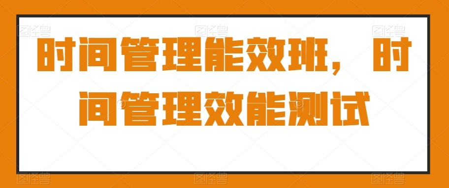 时间管理能效班,时间管理效能测试【311.1MB/MP4】