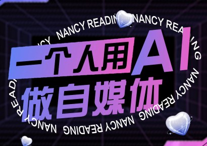南希小盖·一个人用AI做自媒体，助力零基础者快速掌握自媒体技能，实现从起号到变现的突破（更新9月）【2.7GB/MP4】