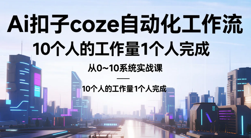 【教程】Ai扣子coze自动化工作流,从0~10系统实战课,10个人的工作量1个人完成 mp4 【38.6GB】
